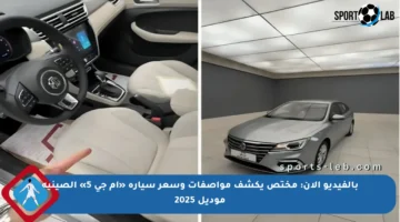 بالفيديو الآن: مختص يكشف مواصفات وسعر سيارة «أم جي 5» الصينية موديل 2025